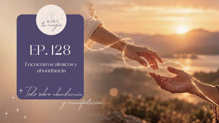 EP128 – Encuentros álmicos y abundancia